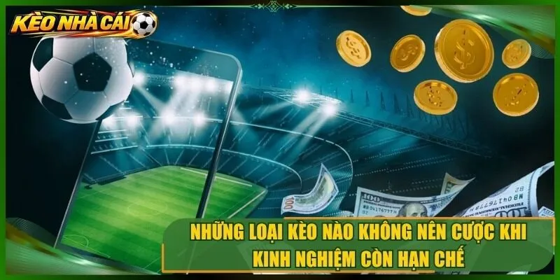 Những loại kèo nào không nên cược khi kinh nghiệm còn hạn chế?